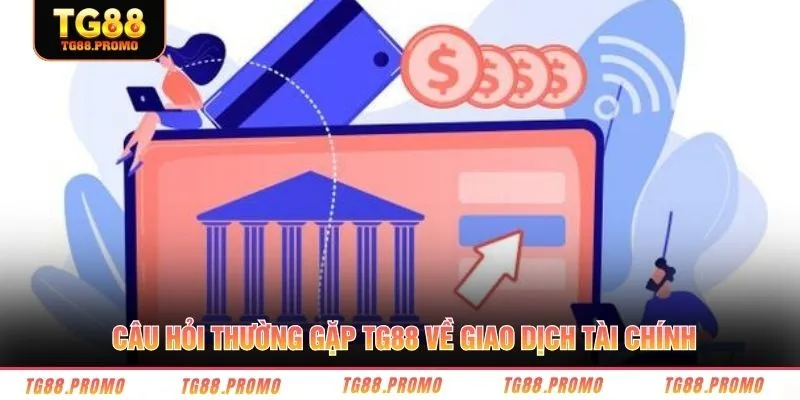 Câu hỏi thường gặp TG88 về giao dịch tài chính