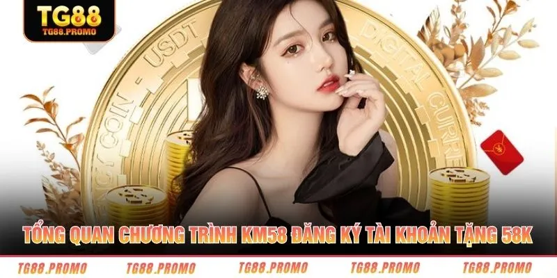 Tổng quan chương trình KM58 đăng ký tài khoản tặng 58K